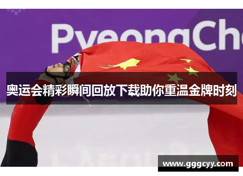 奥运会精彩瞬间回放下载助你重温金牌时刻 奥运会精彩瞬间回放下载助你重温金牌时刻