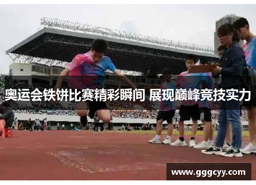 奥运会铁饼比赛精彩瞬间 展现巅峰竞技实力 奥运会铁饼比赛精彩瞬间 展现巅峰竞技实力