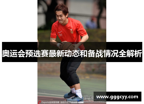 奥运会预选赛最新动态和备战情况全解析 奥运会预选赛最新动态和备战情况全解析