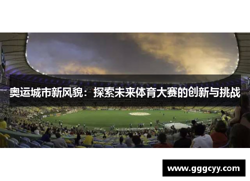 奥运城市新风貌:探索未来体育大赛的创新与挑战 奥运城市新风貌:探索未来体育大赛的创新与挑战