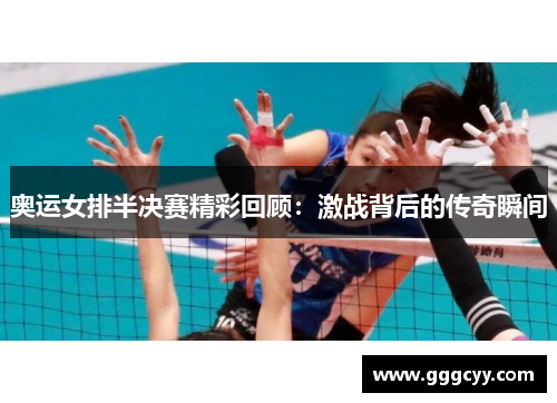 奥运女排半决赛精彩回顾:激战背后的传奇瞬间 奥运女排半决赛精彩回顾:激战背后的传奇瞬间