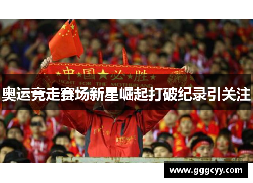 奥运竞走赛场新星崛起打破纪录引关注