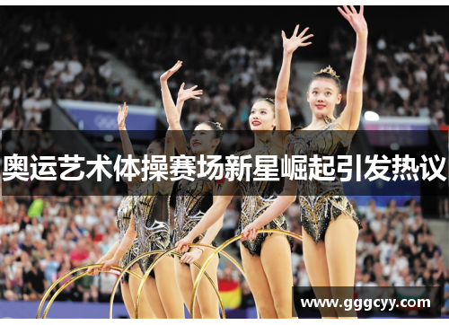奥运艺术体操赛场新星崛起引发热议