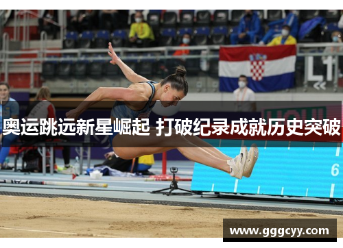 奥运跳远新星崛起 打破纪录成就历史突破
