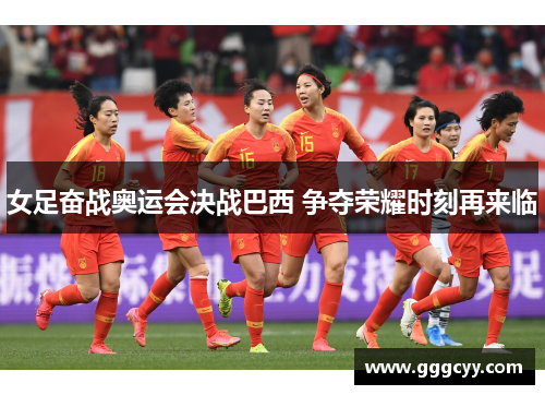 女足奋战奥运会决战巴西 争夺荣耀时刻再来临