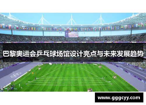 巴黎奥运会乒乓球场馆设计亮点与未来发展趋势 巴黎奥运会乒乓球场馆设计亮点与未来发展趋势
