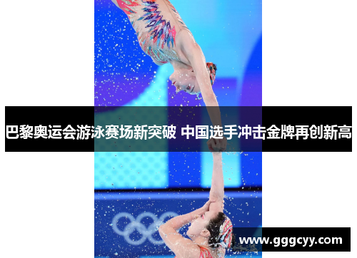 巴黎奥运会游泳赛场新突破 中国选手冲击金牌再创新高