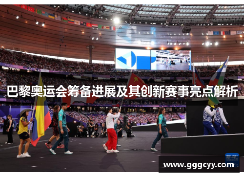 巴黎奥运会筹备进展及其创新赛事亮点解析