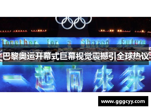 巴黎奥运开幕式巨幕视觉震撼引全球热议